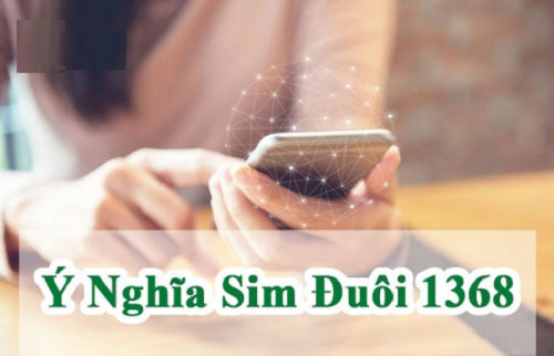 Ý nghĩa sim số 1368 Sim Đuôi 1368 Có Ý Nghĩa Gì? Cách Chọn Sim Phù Hợp