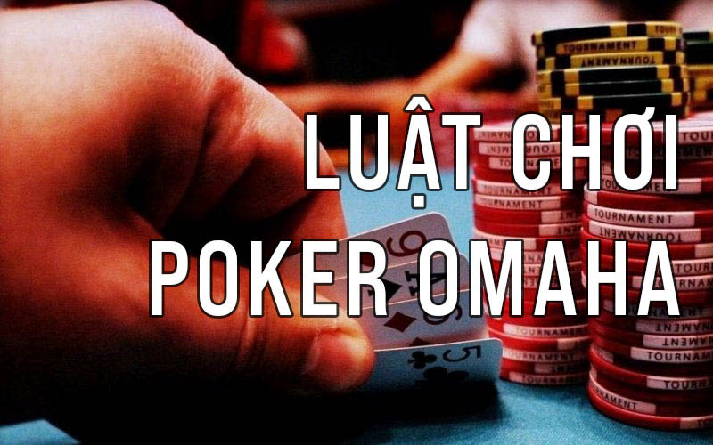 Luật chơi poker Omaha và các quy tắc cơ bản dễ hiểu 100%