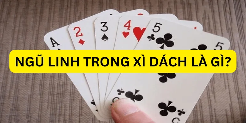 Ngũ linh là gì? So sánh ngũ linh và xì dách cái nào lớn hơn